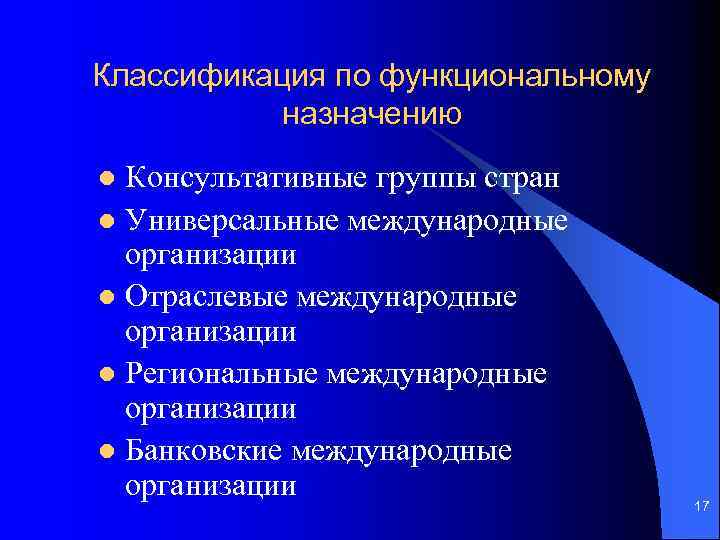 Классификация по функциональному назначению Консультативные группы стран l Универсальные международные организации l Отраслевые международные