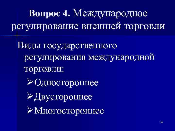 Вопрос 4. Международное регулирование внешней торговли Виды государственного регулирования международной торговли: ØОдностороннее ØДвустороннее ØМногостороннее