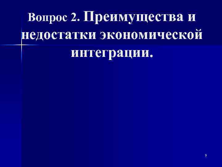 Вопрос 2. Преимущества и недостатки экономической интеграции. 9 
