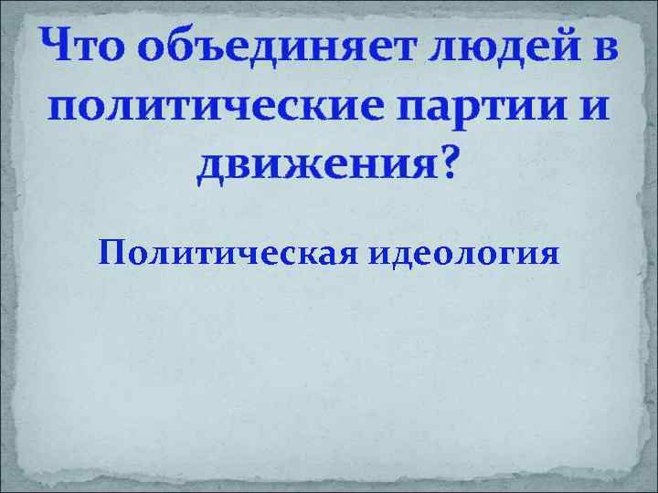 Что объединяет людей в политические партии и движения? Политическая идеология 