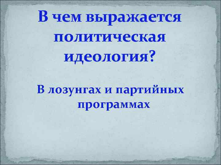 В чем выражается политическая идеология? В лозунгах и партийных программах 