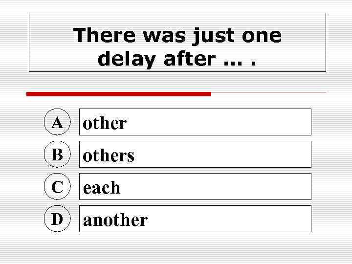 There was just one delay after …. A other B others C each D