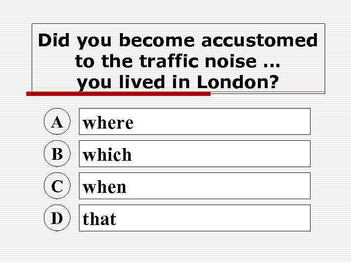 Did you become accustomed to the traffic noise … you lived in London? A