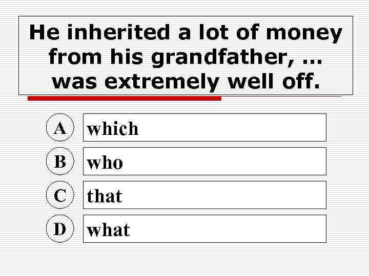 He inherited a lot of money from his grandfather, … was extremely well off.