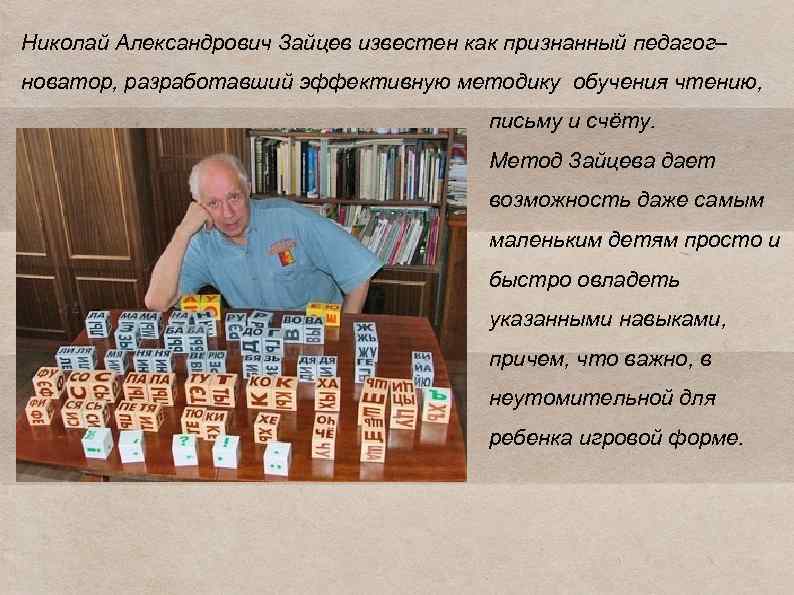 Николай Александрович Зайцев известен как признанный педагог– новатор, разработавший эффективную методику обучения чтению, письму