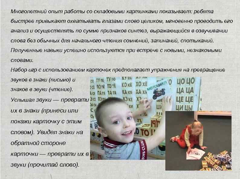 Многолетний опыт работы со складовыми картинками показывает: ребята быстрее привыкают охватывать глазами слово целиком,