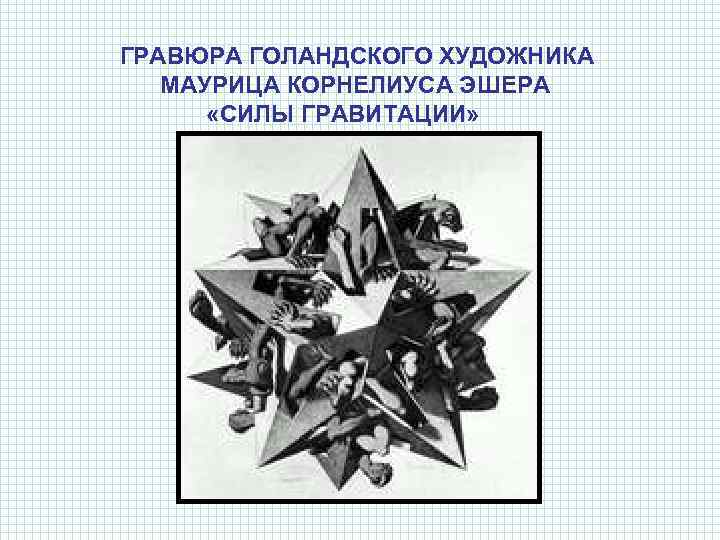  ГРАВЮРА ГОЛАНДСКОГО ХУДОЖНИКА МАУРИЦА КОРНЕЛИУСА ЭШЕРА «СИЛЫ ГРАВИТАЦИИ» 