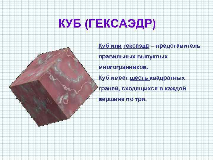 КУБ (ГЕКСАЭДР) Куб или гексаэдр – представитель правильных выпуклых многогранников. Куб имеет шесть квадратных