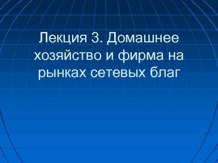 Лекция 3. Домашнее хозяйство и фирма на рынках сетевых благ 