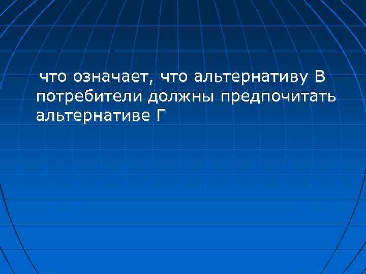 что означает, что альтернативу В потребители должны предпочитать альтернативе Г 