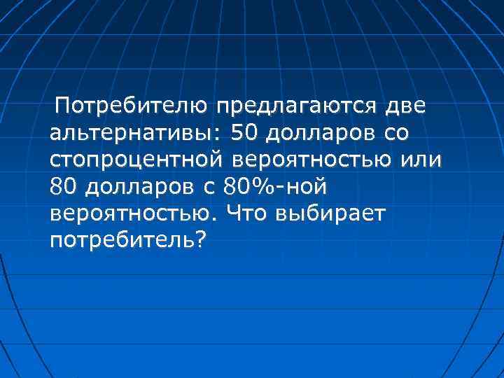 Потребителю предлагаются две альтернативы: 50 долларов со стопроцентной вероятностью или 80 долларов с 80%-ной