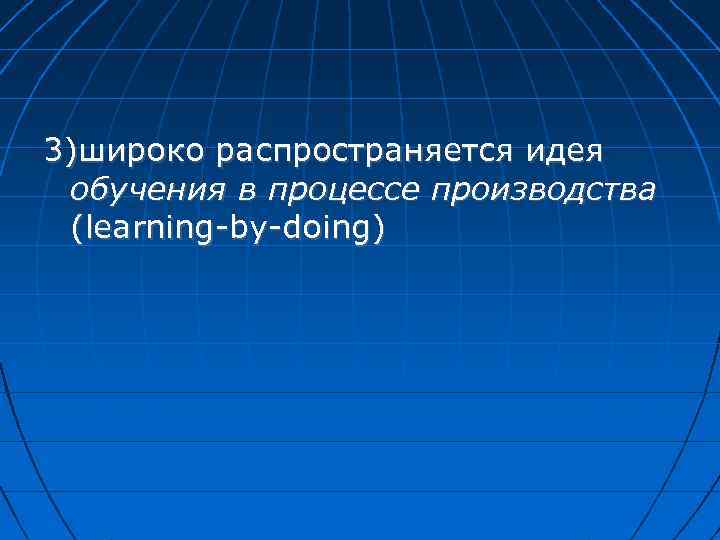 3)широко распространяется идея обучения в процессе производства (learning-by-doing) 