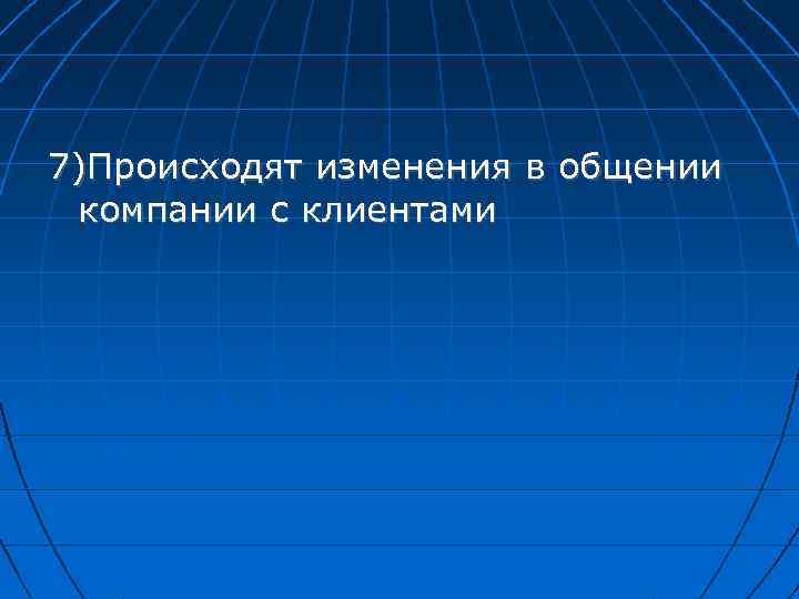 7)Происходят изменения в общении компании с клиентами 