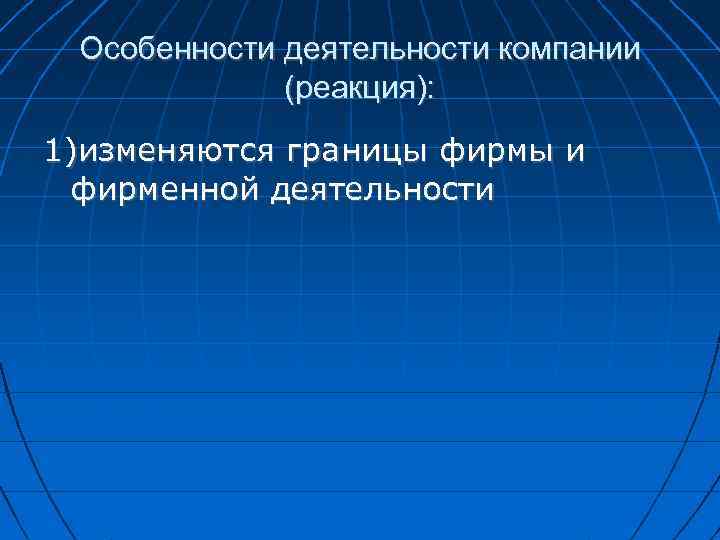 Особенности деятельности компании (реакция): 1)изменяются границы фирмы и фирменной деятельности 