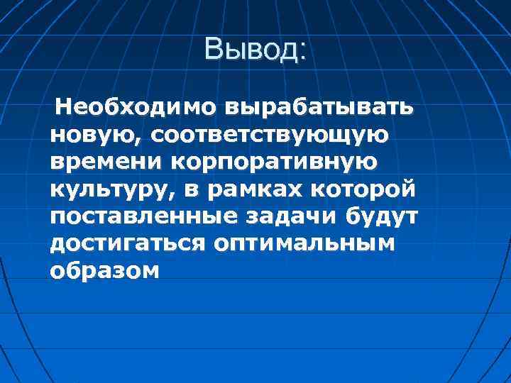 Вывод: Необходимо вырабатывать новую, соответствующую времени корпоративную культуру, в рамках которой поставленные задачи будут