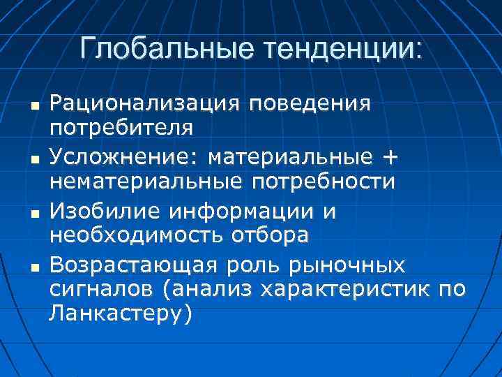 Глобальные тенденции: Рационализация поведения потребителя Усложнение: материальные + нематериальные потребности Изобилие информации и необходимость