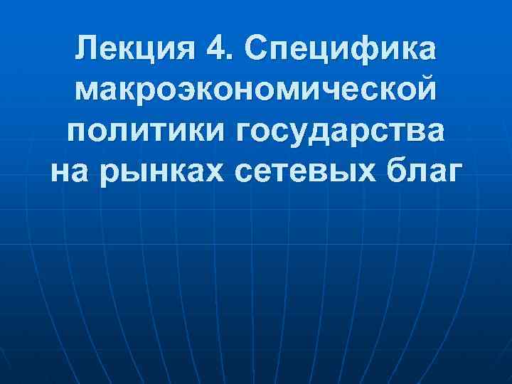 Лекция 4. Специфика макроэкономической политики государства на рынках сетевых благ 