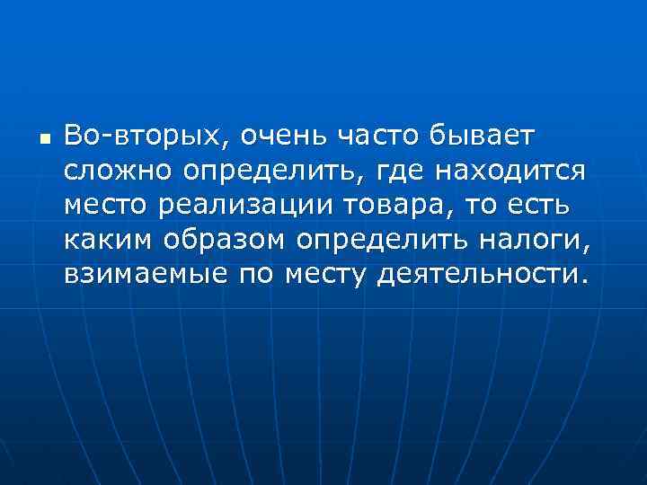 n Во-вторых, очень часто бывает сложно определить, где находится место реализации товара, то есть