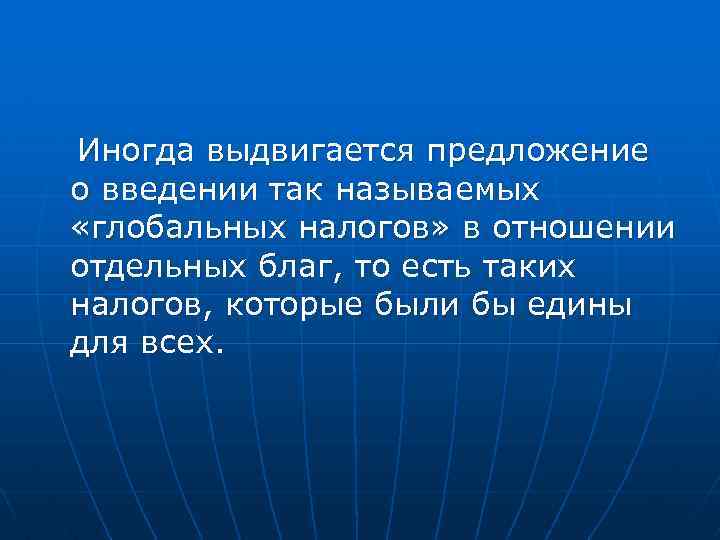 Иногда выдвигается предложение о введении так называемых «глобальных налогов» в отношении отдельных благ, то