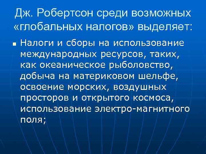 Дж. Робертсон среди возможных «глобальных налогов» выделяет: n Налоги и сборы на использование международных