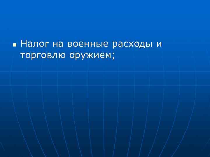 n Налог на военные расходы и торговлю оружием; 