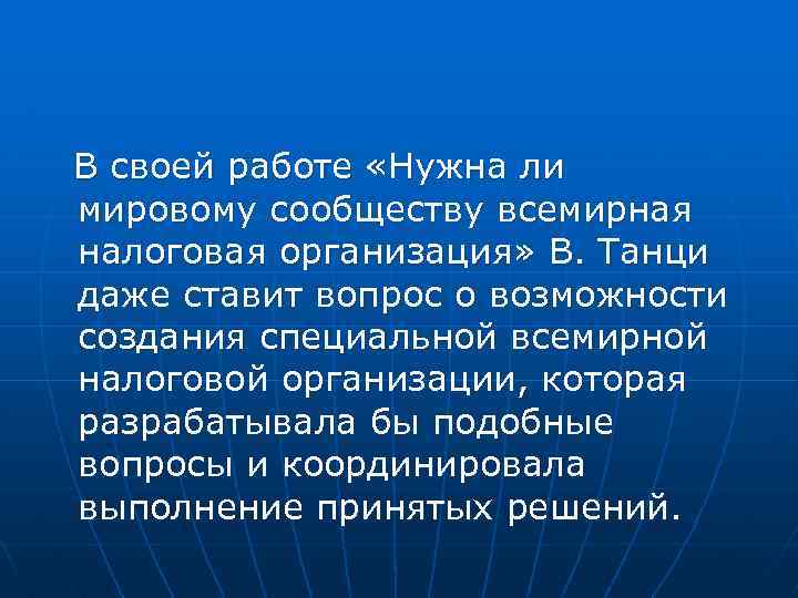 В своей работе «Нужна ли мировому сообществу всемирная налоговая организация» В. Танци даже ставит