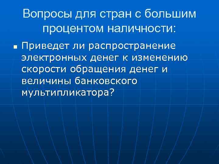 Вопросы для стран с большим процентом наличности: n Приведет ли распространение электронных денег к