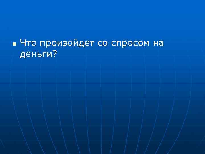 n Что произойдет со спросом на деньги? 