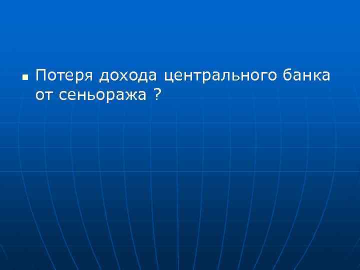 n Потеря дохода центрального банка от сеньоража ? 