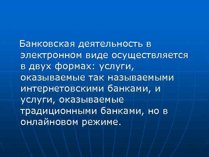 Банковская деятельность в электронном виде осуществляется в двух формах: услуги, оказываемые так называемыми интернетовскими
