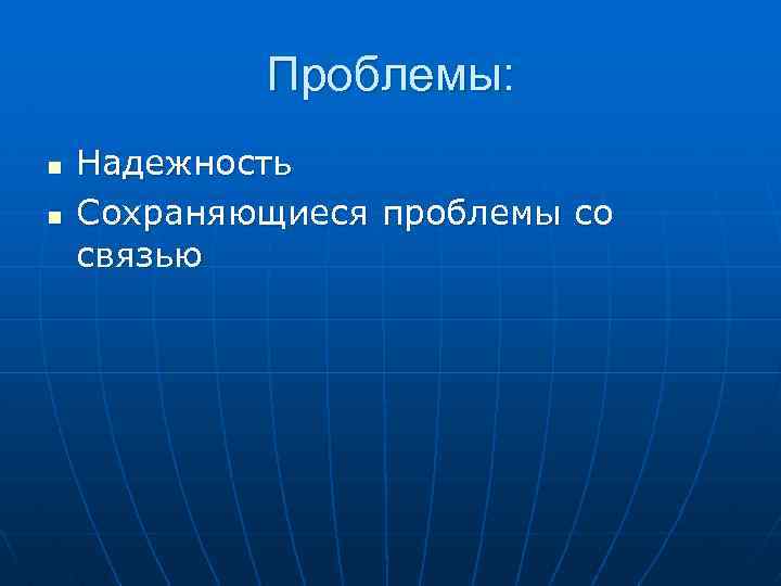 Проблемы: n n Надежность Сохраняющиеся проблемы со связью 