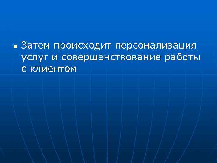 n Затем происходит персонализация услуг и совершенствование работы с клиентом 