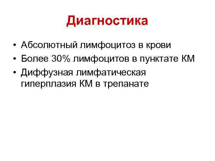 Диагностика • Абсолютный лимфоцитоз в крови • Более 30% лимфоцитов в пунктате КМ •