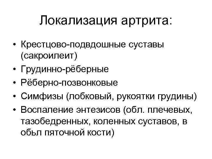 Локализация артрита: • Крестцово-подвдошные суставы (сакроилеит) • Грудинно-рёберные • Рёберно-позвонковые • Симфизы (лобковый, рукоятки