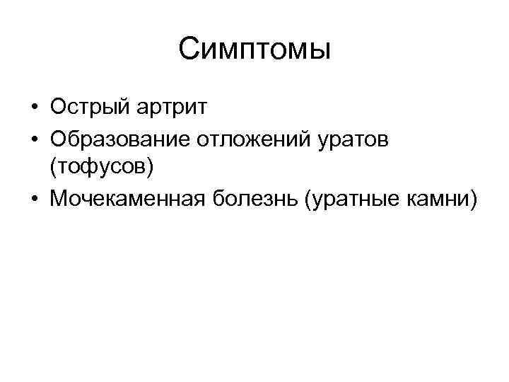 Симптомы • Острый артрит • Образование отложений уратов (тофусов) • Мочекаменная болезнь (уратные камни)
