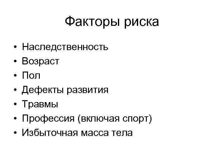 Факторы риска • • Наследственность Возраст Пол Дефекты развития Травмы Профессия (включая спорт) Избыточная