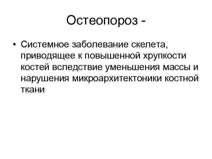 Остеопороз • Системное заболевание скелета, приводящее к повышенной хрупкости костей вследствие уменьшения массы и