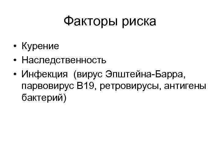 Факторы риска • Курение • Наследственность • Инфекция (вирус Эпштейна-Барра, парвовирус В 19, ретровирусы,