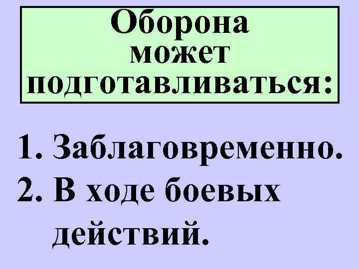 Оборона может подготавливаться: 1. Заблаговременно. 2. В ходе боевых действий. 