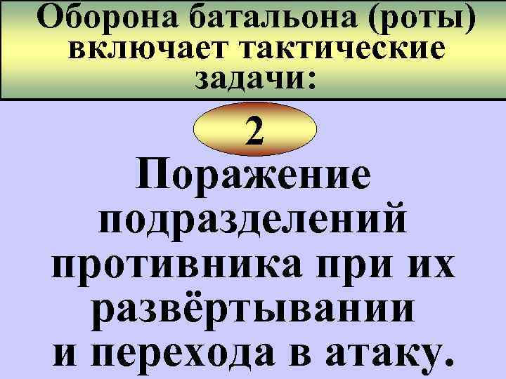 Оборона батальона (роты) включает тактические задачи: 2 Поражение подразделений противника при их развёртывании и