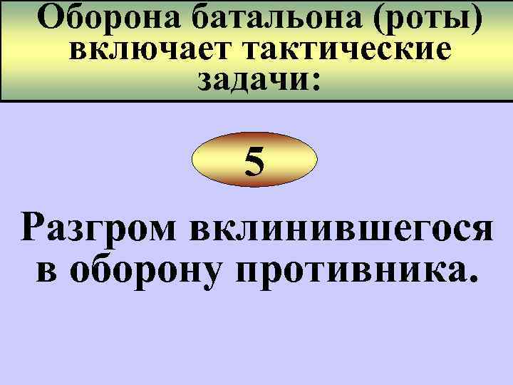Оборона батальона (роты) включает тактические задачи: 5 Разгром вклинившегося в оборону противника. 