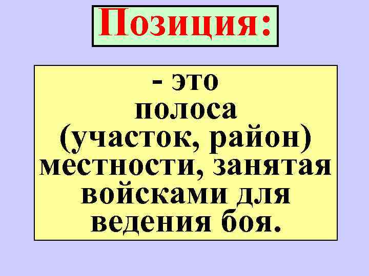 Позиция: - это полоса (участок, район) местности, занятая войсками для ведения боя. 