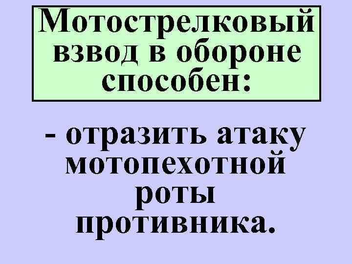 Мотострелковый взвод в обороне cпособен: - отразить атаку мотопехотной роты противника. 