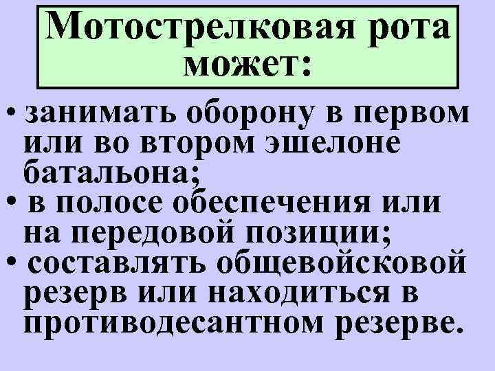 Мотострелковая рота может: • занимать оборону в первом или во втором эшелоне батальона; •
