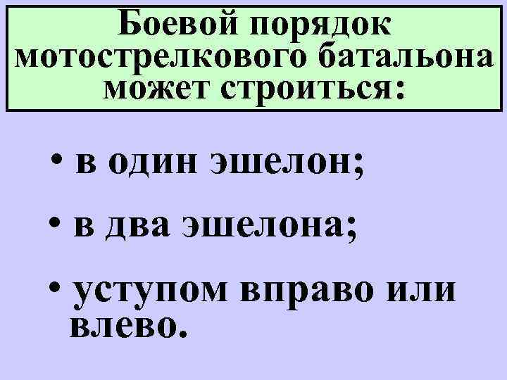 Боевой порядок мотострелкового батальона может строиться: • в один эшелон; • в два эшелона;