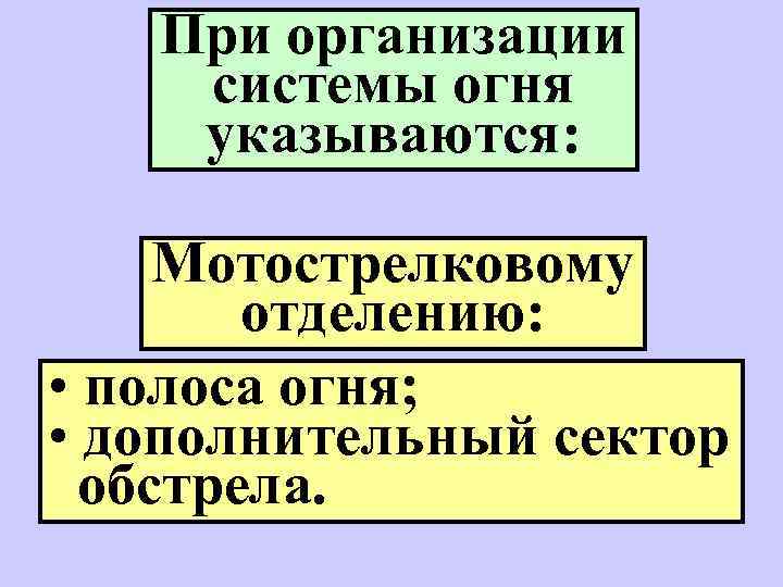 При организации системы огня указываются: Мотострелковому отделению: • полоса огня; • дополнительный сектор обстрела.