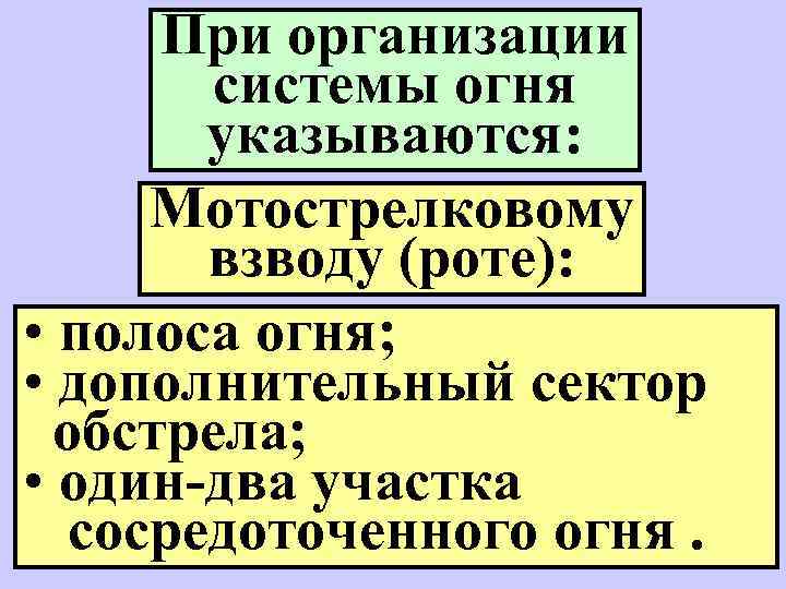 При организации системы огня указываются: Мотострелковому взводу (роте): • полоса огня; • дополнительный сектор
