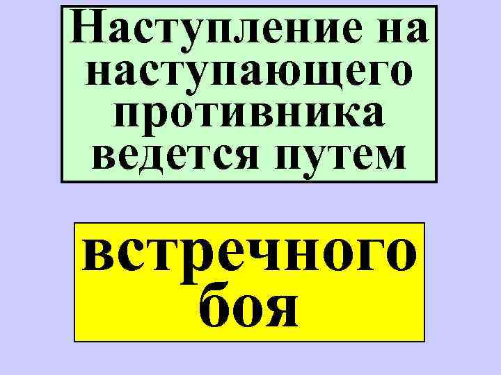 Противник наступает. Наступление на наступающего противника ведется через.