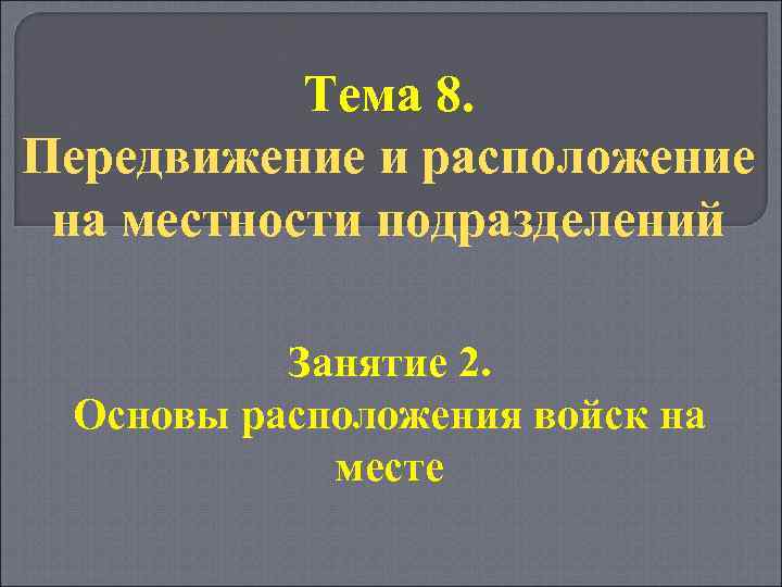 Тема 8. Передвижение и расположение на местности подразделений Занятие 2. Основы расположения войск на
