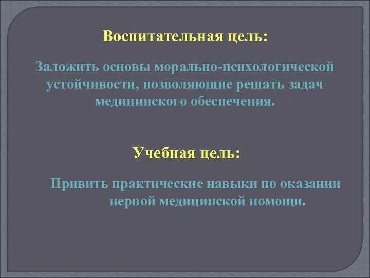 Воспитательная цель: Заложить основы морально-психологической устойчивости, позволяющие решать задач медицинского обеспечения. Учебная цель: Привить
